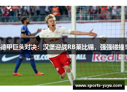德甲巨头对决：汉堡迎战RB莱比锡，强强碰撞！