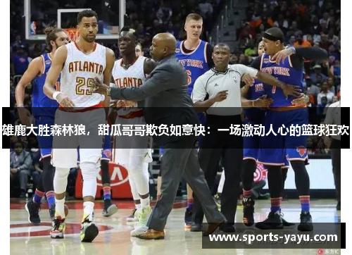 雄鹿大胜森林狼，甜瓜哥哥欺负如意快：一场激动人心的篮球狂欢