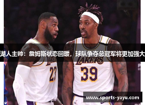 湖人主帅：詹姆斯状态回暖，球队争夺总冠军将更加强大