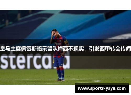 皇马主席佩雷斯暗示留队梅西不现实，引发西甲转会传闻
