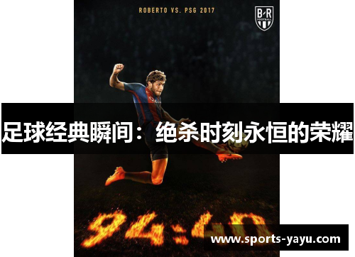 足球经典瞬间：绝杀时刻永恒的荣耀