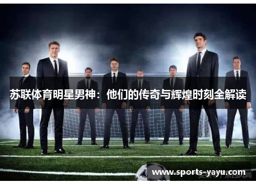 苏联体育明星男神：他们的传奇与辉煌时刻全解读