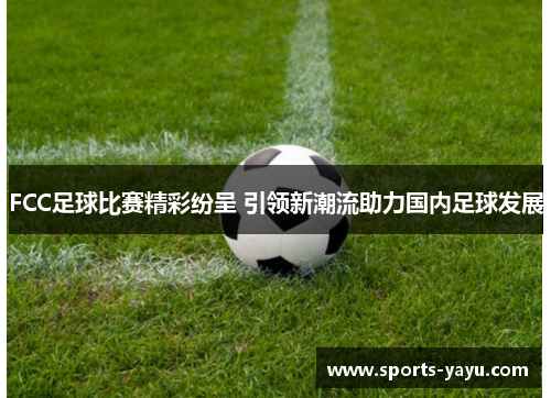 FCC足球比赛精彩纷呈 引领新潮流助力国内足球发展