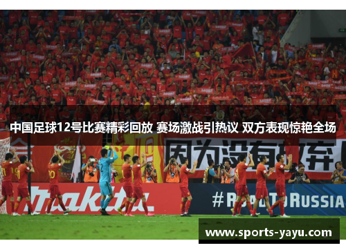 中国足球12号比赛精彩回放 赛场激战引热议 双方表现惊艳全场