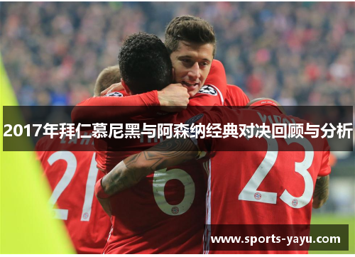 2017年拜仁慕尼黑与阿森纳经典对决回顾与分析