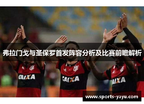 弗拉门戈与圣保罗首发阵容分析及比赛前瞻解析