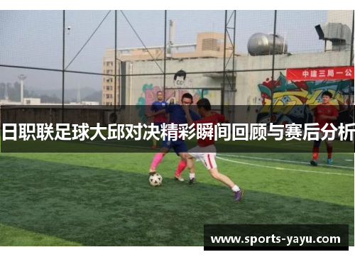 日职联足球大邱对决精彩瞬间回顾与赛后分析