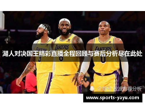 湖人对决国王精彩直播全程回顾与赛后分析尽在此处